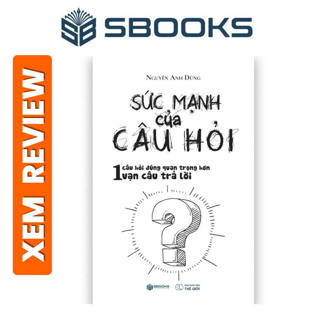 Sách – Sức Mạnh Của Câu Hỏi -Nguyễn Anh Dũng- Sách phát triển tư duy bản thân nên đọc 2024 – Sách Sbooks chính hãng