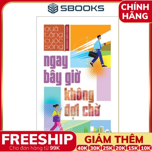 Sách Ngay Bây Giờ Không Đợi Chờ (Tái Bản 2024) - SBOOKS